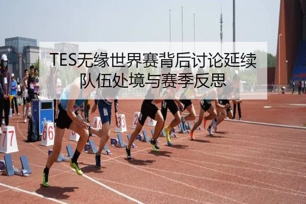 TES无缘世界赛背后讨论延续 队伍处境与赛季反思